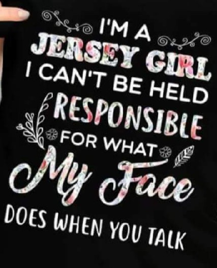 I'm a Jersey Girl ..I can't be held responsible for ...