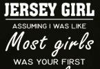 I am a Jersey Girl. Don't assume like I'm like most girls.