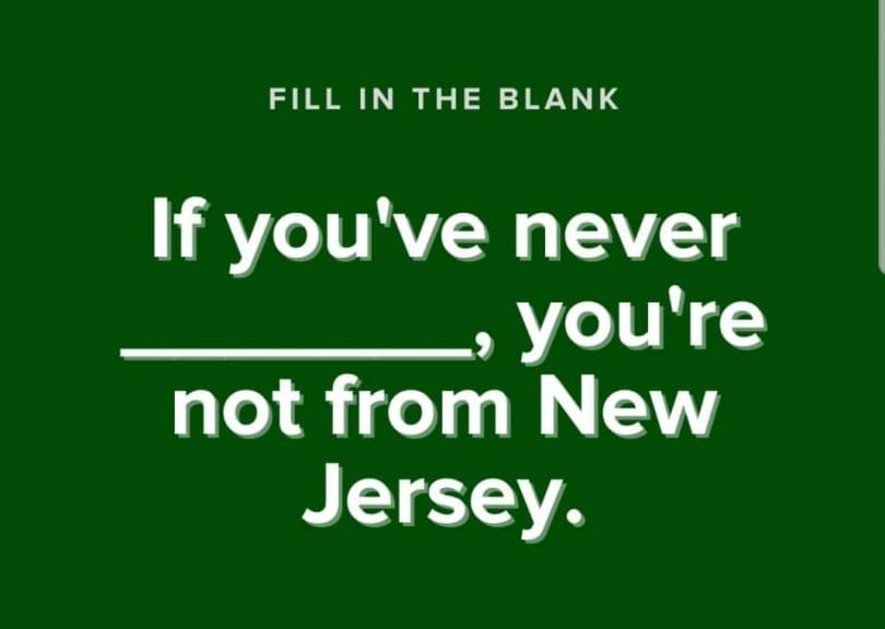 You're not from New Jersey if.....