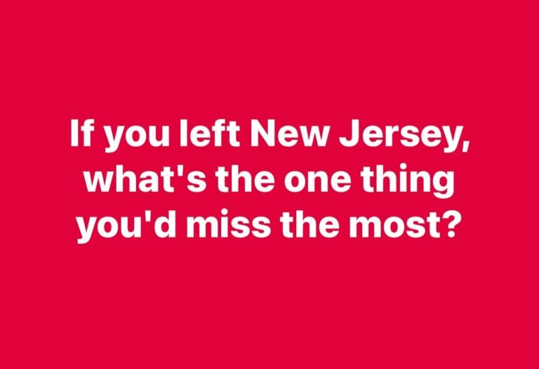 What’s the one thing you’d miss the most if you left New Jersey?